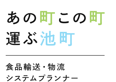 あの町 この町 運ぶ池町 食品輸送・物流システムプランナー